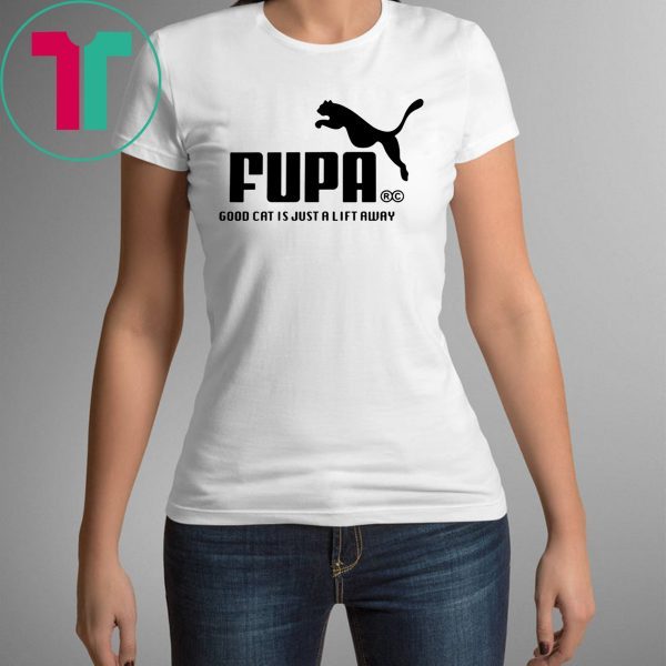 FUPA GOOD CAT IS JUST A LIFT AWAY SHIRTS