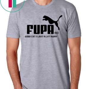 FUPA GOOD CAT IS JUST A LIFT AWAY SHIRTS