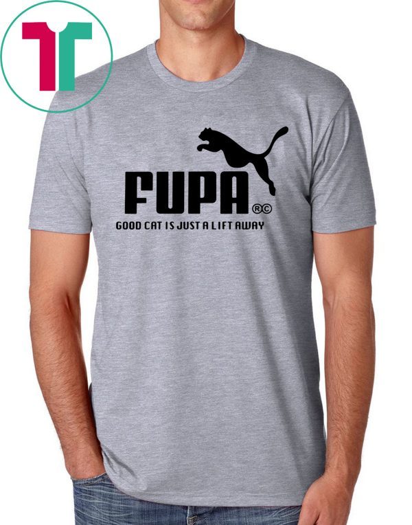 FUPA GOOD CAT IS JUST A LIFT AWAY SHIRTS