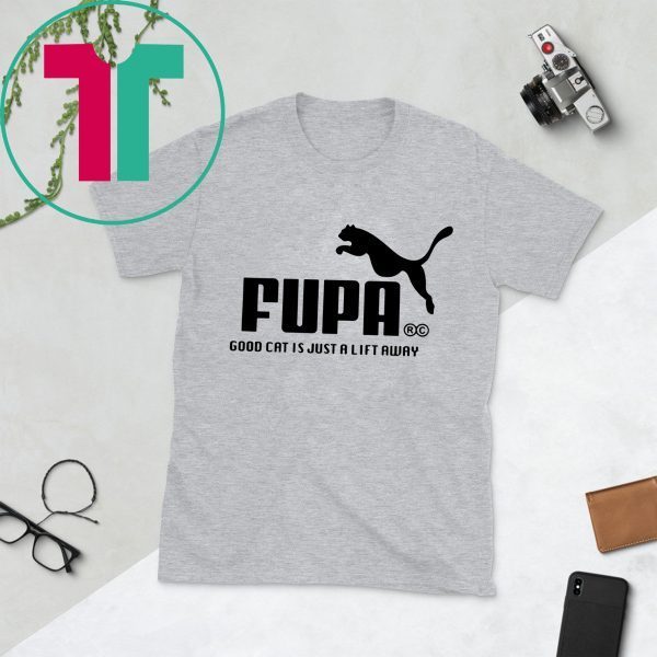 FUPA GOOD CAT IS JUST A LIFT AWAY SHIRTS