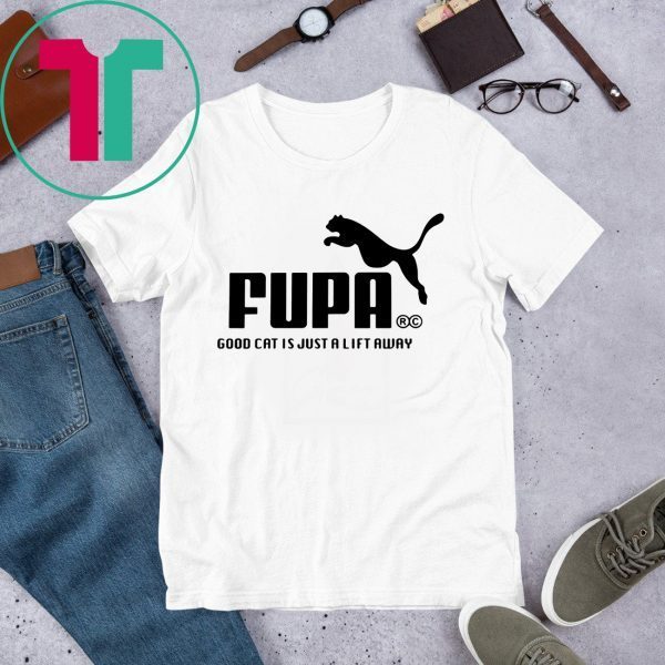 FUPA GOOD CAT IS JUST A LIFT AWAY SHIRTS