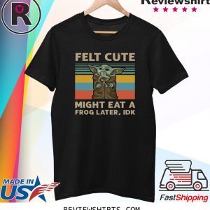 Felt Cute Might Eat A Frog Later IDK Shirt