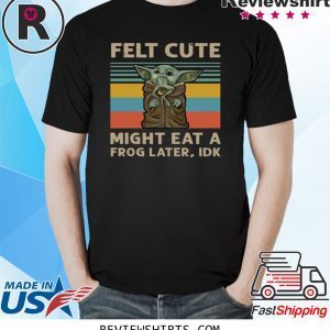 Felt Cute Might Eat A Frog Later IDK Shirt