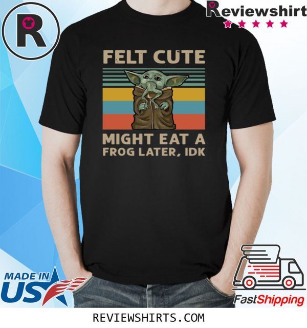 Felt Cute Might Eat A Frog Later IDK Shirt