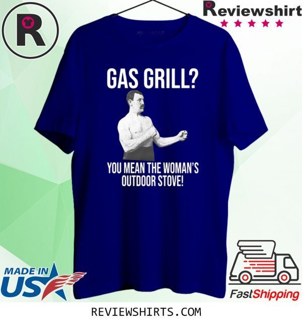 Gas Grill? You Mean The Woman’s Outdoor Stove Shirt