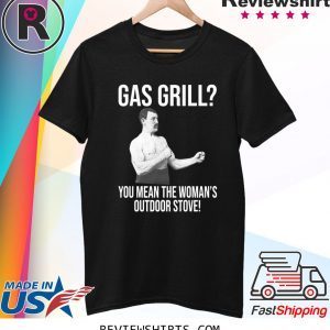 Gas Grill? You Mean The Woman’s Outdoor Stove Shirt