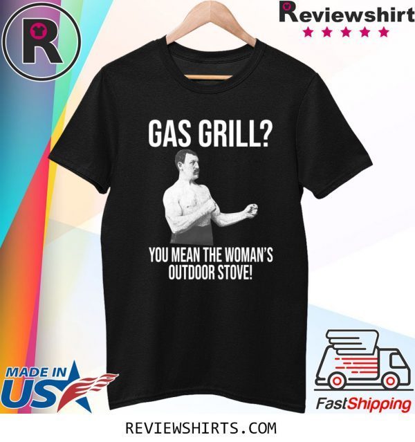 Gas Grill? You Mean The Woman’s Outdoor Stove Shirt