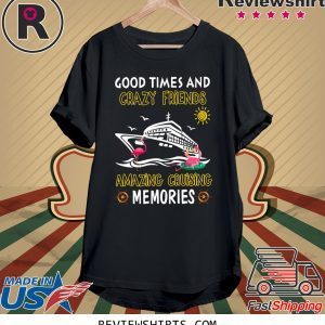 Good Times And Crazy Friends Amazing Cruising Memories T-Shirt