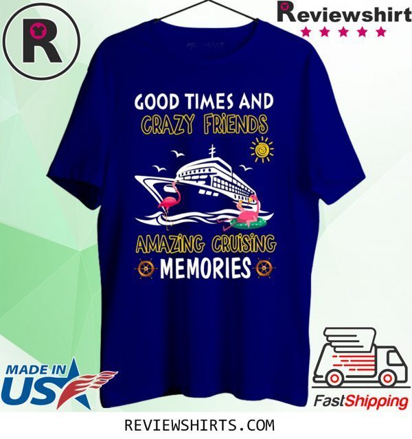 Good Times And Crazy Friends Amazing Cruising Memories T-Shirt