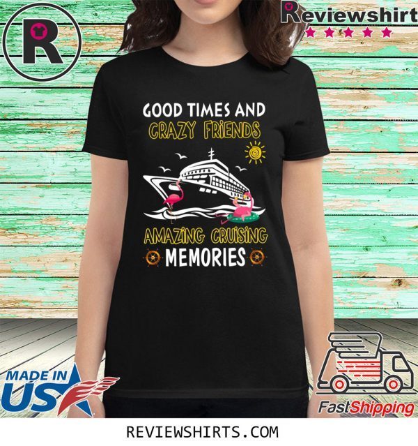 Good Times And Crazy Friends Amazing Cruising Memories T-Shirt