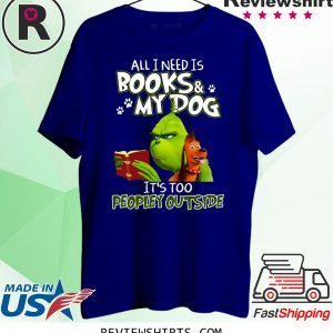 Grinch And Max All I Need Is Books and My Dog It's Too Peopley Outside Tee Shirt