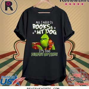 Grinch And Max All I Need Is Books and My Dog It's Too Peopley Outside Tee Shirt