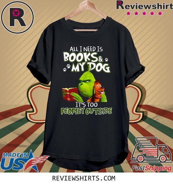 Grinch And Max All I Need Is Books and My Dog It's Too Peopley Outside Tee Shirt