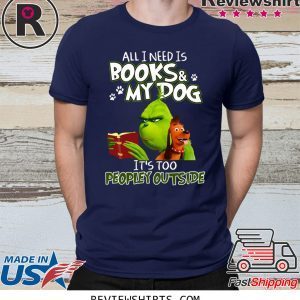 Grinch And Max All I Need Is Books and My Dog It's Too Peopley Outside Tee Shirt