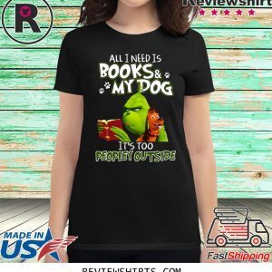 Grinch And Max All I Need Is Books and My Dog It's Too Peopley Outside Tee Shirt