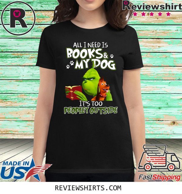 Grinch And Max All I Need Is Books and My Dog It's Too Peopley Outside Tee Shirt