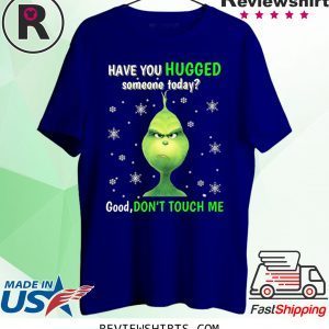 Grinch have you hugged someone today t-shirt