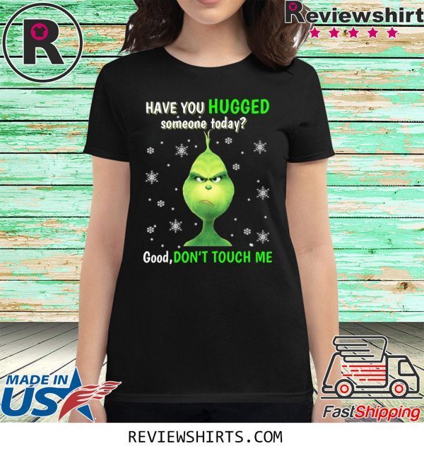 Grinch have you hugged someone today t-shirt