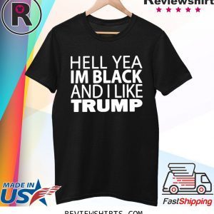 HELL YEA IM BLACK AND I LIKE TRUMP SHIRT