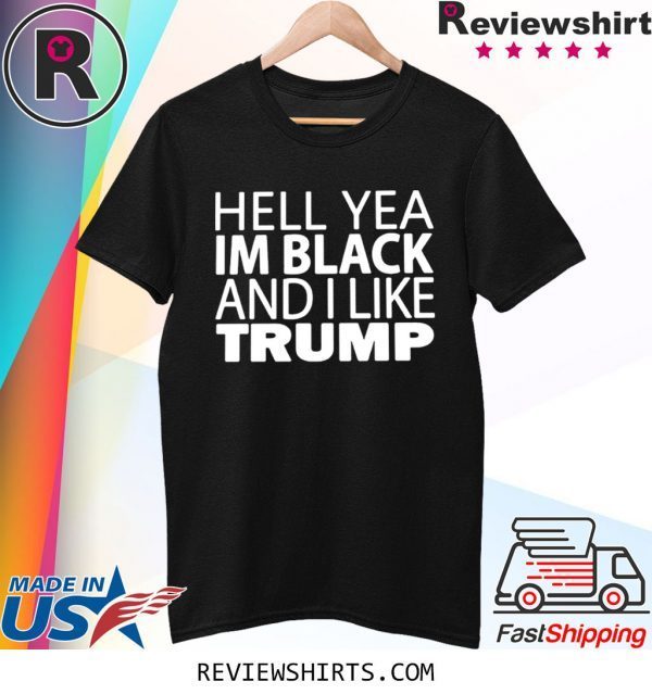 HELL YEA IM BLACK AND I LIKE TRUMP SHIRT