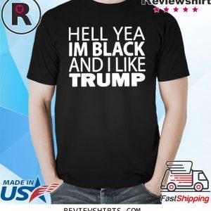 HELL YEA IM BLACK AND I LIKE TRUMP SHIRT