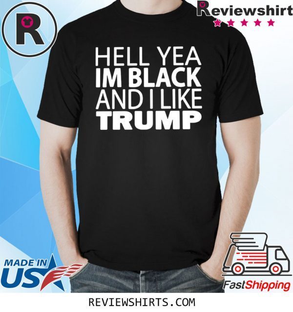 HELL YEA IM BLACK AND I LIKE TRUMP SHIRT