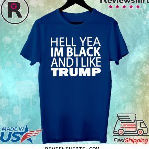 HELL YEA IM BLACK AND I LIKE TRUMP SHIRT