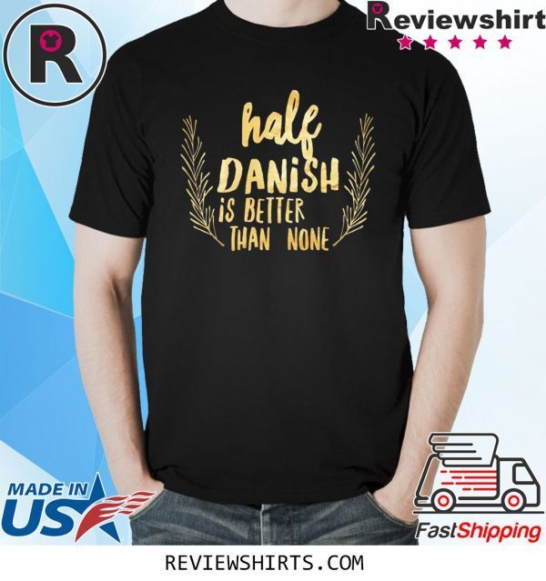 Half Danish Is Better Than None Shirt