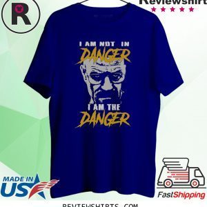 I Am Not In Danger I Am The Danger T-Shirt