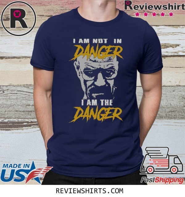 I Am Not In Danger I Am The Danger T-Shirt