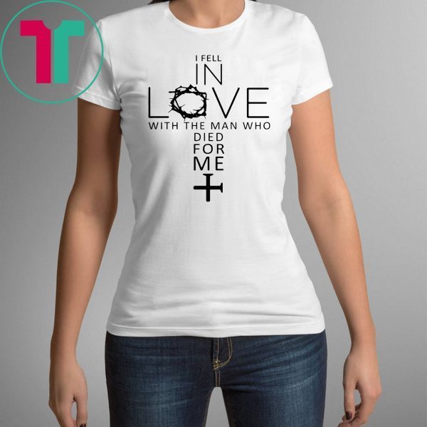 I Fell In Love With The Man Who Died For Me Shirt