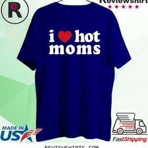 I Love Hot Moms Tee Shirt