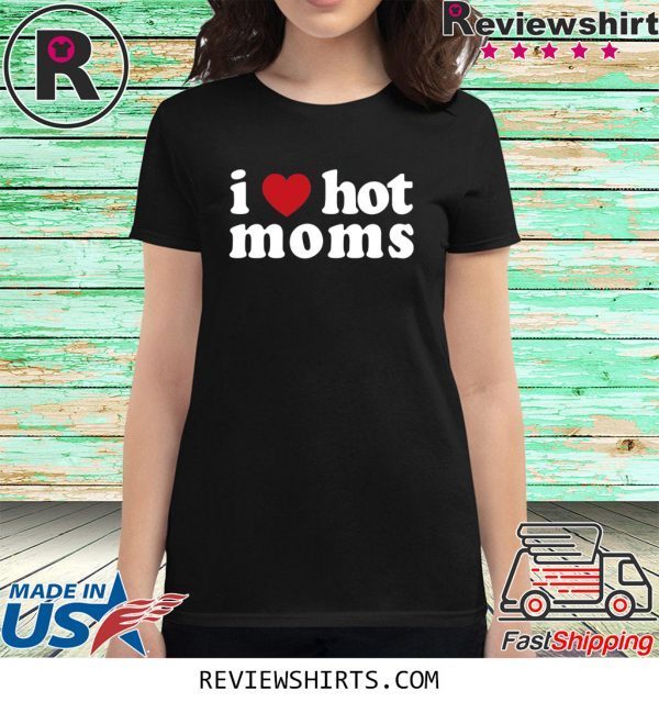 I Love Hot Moms Tee Shirt