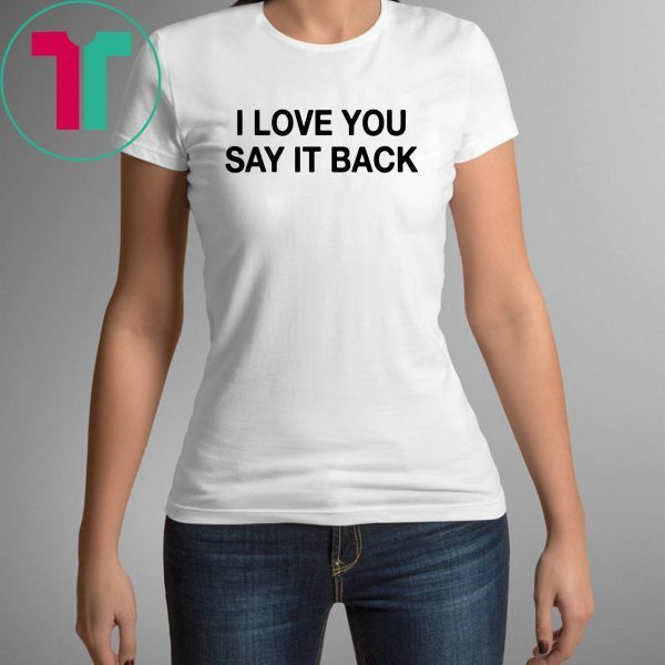 I Love You Say It Back Tee Shirt