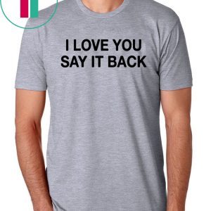 I Love You Say It Back Tee Shirt