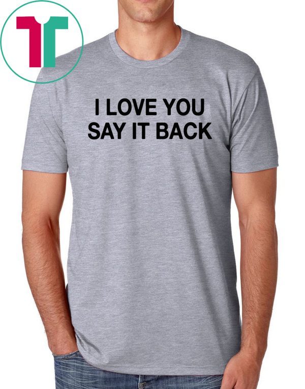 I Love You Say It Back Tee Shirt