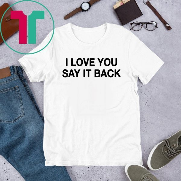 I Love You Say It Back Tee Shirt