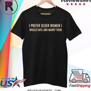 I Prefer Older Women I Would Date And Marry Them T-Shirt