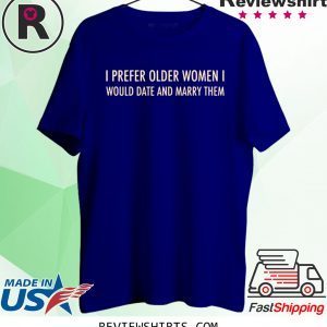 I Prefer Older Women I Would Date And Marry Them T-Shirt