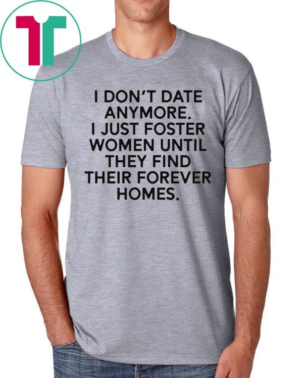 I don’t date anymore I just foster men until they find their forever homes unisex t-shirt