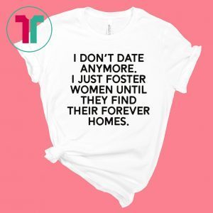 I don’t date anymore I just foster men until they find their forever homes unisex t-shirt