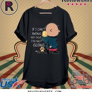 If I Can’t Being My Dog I’m Not Going T-Shirt