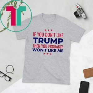 If You Don’t Like Trump Then You Probably Won’t Like Me Trump 2020 T-Shirt