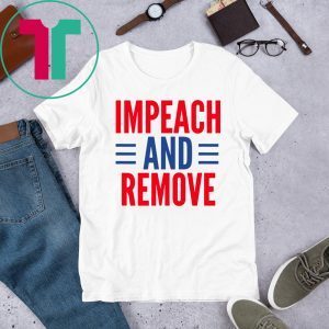 Impeach And Remove Trump Tee Shirt