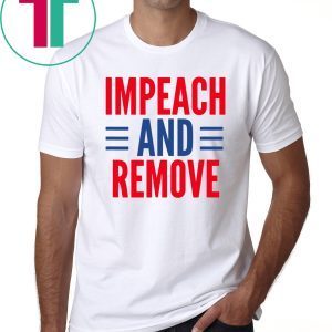 Impeach And Remove Trump Tee Shirt