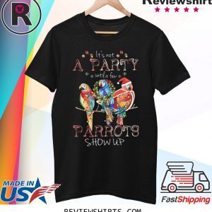 It’s Not A Party Until A few ParrotsIt’s Not A Party Until A few Parrots Show Up T-Shirt Show Up T-Shirt