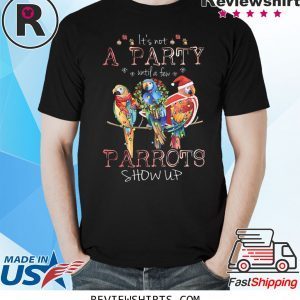 It’s Not A Party Until A few Parrots Show Up T-Shirt