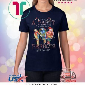 It’s Not A Party Until A few Parrots Show Up T-Shirt