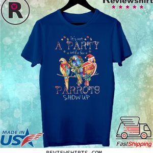 It’s Not A Party Until A few Parrots Show Up T-Shirt