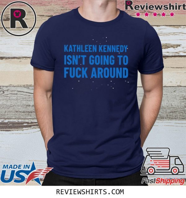 Kathleen Kennedy Isn't Going To Fuck Around T-Shirt